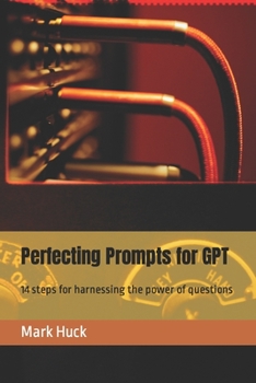 Paperback Perfecting Prompts for GPT: 14 steps for harnessing the power of questions Book