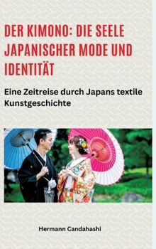 Der Kimono: Die Seele japanischer Mode und Identität: Eine Zeitreise durch Japans textile Kunstgeschichte (German Edition)