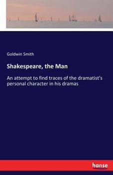 Shakespeare, the Man: An Attempt to Find Traces of the Dramatist's Character in His Dramas