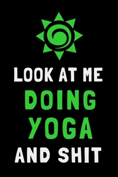 Paperback Look At Me Doing Yoga and Shit: Funny Yoga Journal Beginner Lined Notebook Gift Book