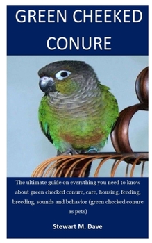 Paperback Green Cheeked Conure: The ultimate guide on everything you need to know about green checked conure, care, housing, feeding, breeding, sounds Book