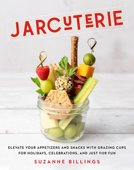 Cover for "Jarcuterie: Elevate Your Appetizers and Snacks with Grazing Cups for Holidays, Special Occasions, and Just for Fun"