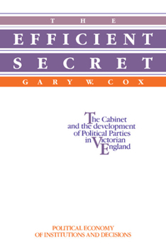 The Efficient Secret: The Cabinet and the Development of Political Parties in Victorian England - Book  of the Political Economy of Institutions and Decisions