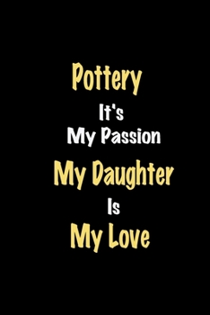 Paperback Pottery It's My Passion My Daughter Is My Love journal: Lined notebook / Pottery Funny quote / Pottery Journal Gift / Pottery NoteBook, Pottery Hobby, Book