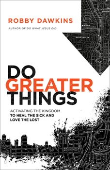 Do Greater Things: Activating the Kingdom to Heal the Sick and Love the Lost