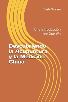 Descubriendo la Acupuntura y la Medicina China: Una introducción con Xue Wu (Spanish Edition)
