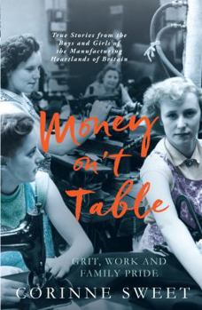 Paperback Money On't Table - Grit, Work and Family Pride: True Stories from the Boys and Girls of the Manufacturing Heartlands of of Britain Book