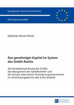 Das Genehmigte Kapital Im System Des Gmbh-Rechts: Die Kompetenzordnung Der Gmbh, Das Bezugsrecht Der Gesellschafter Und Der Einsatz Alternativer Finanzierungsinstrumente Im Anwendungsbereich Des 55a G