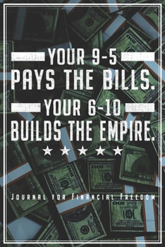 Your 9-5 Pays The Bills. Your 6-10 Builds The Empire: Motivations Notizbuch Für Finanzielle Freiheit & Unabhängigkeit Planer Tagebuch (Liniert, 120 ... Geschenk Für Unternehmer & Selbstständige