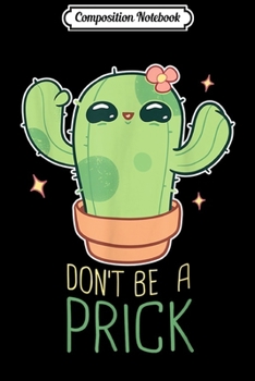 Composition Notebook: Don't Be A Prick Funny Gardening Quote Cute Kawaii Cactus  Journal/Notebook Blank Lined Ruled 6x9 100 Pages