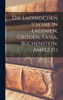 Hardcover Die Ladinischen Idiome in Ladinien, Gröden, Fassa, Buchenstein, Ampezzo [German] Book