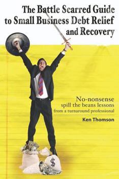 Paperback The Battle Scarred Guide to Small Business Debt Relief and Recovery: No-nonsense, spill the beans lessons from a turnaround professional Book