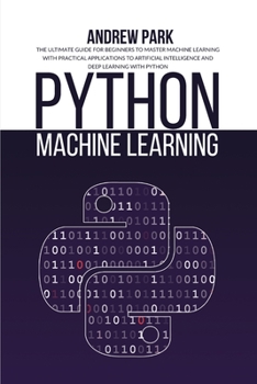 Paperback Python Machine Learning: The Ultimate Guide for Beginners to Master Machine Learning with Practical Applications to Artificial Intelligence and Book