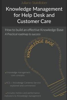 Paperback Knowledge Management for Help Desk and Customer Care: How to Build an Effective Knowledge Base - A Roadmap to Success Book