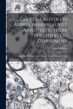 Paperback L'art De Greffer Les Arbres, Arbrisseaux Et Arbustes Fruitiers Forestiers Ou D'ornement: Pour Les Multiplier, Les Former Ou Les Mettre À Fruit [French] Book
