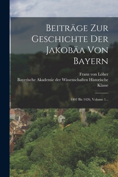Paperback Beiträge Zur Geschichte Der Jakobäa Von Bayern: 1401 Bis 1426, Volume 1... [German] Book