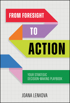 Hardcover From Foresight to Action: Your Strategic Decision-Making Playbook for an Uncertain World Book