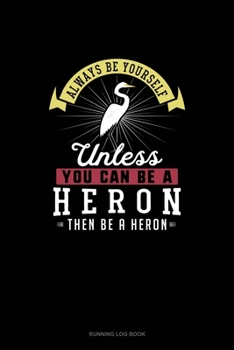 Paperback Always Be Yourself Unless You Can Be A Heron Then Be A Heron: Running Log Book