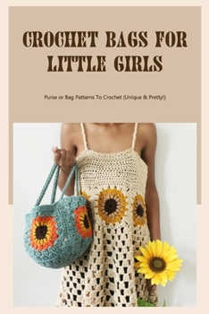 Paperback Crochet Bags For Little Girls: Purse or Bag Patterns To Crochet (Unique & Pretty!): Crochet Bag Design For Girl's Book