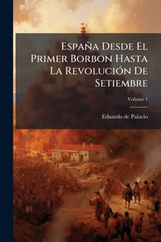 Paperback España Desde El Primer Borbon Hasta La Revolución De Setiembre; Volume 1 [Spanish] Book