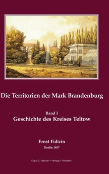 Territorien der Mark Brandenburg: Oder Geschichte der einzelnen Kreise, Städte, Rittergüter und Dörfer in derselben, Band I, Teil I. Der Kreis Teltow, Berlin 1857