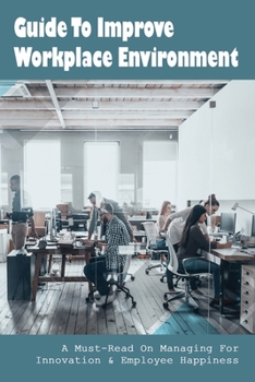 Paperback Guide To Improve Workplace Environment: A Must-Read On Managing For Innovation & Employee Happiness: What Makes Employees Happy With Their Job Book
