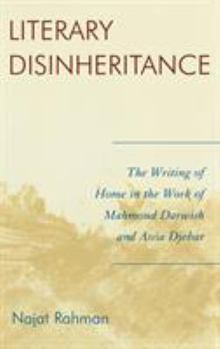 Hardcover Literary Disinheritance: The Writing of Home in the Work of Mahmoud Darwish and Assia Djebar Book