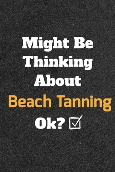 Might Be Thinking about Beach Tanning Ok? Funny /Lined Notebook/Journal Great Office School Writing Note Taking : Lined Notebook/ Journal 120 Pages , Soft Cover , Matte Finish