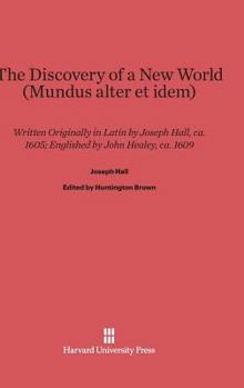 Hardcover The Discovery of a New World (Mundus Alter Et Idem): Written Originally in Latin by Joseph Hall, Ca. 1605 Book