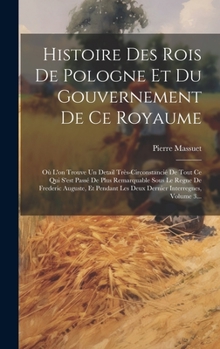 Hardcover Histoire Des Rois De Pologne Et Du Gouvernement De Ce Royaume: Où L'on Trouve Un Detail Très-circonstancié De Tout Ce Qui S'est Passé De Plus Remarqua [French] Book