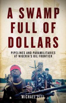 Hardcover A Swamp Full of Dollars: Pipelines and Paramilitaries at Nigeria's Oil Frontier Book