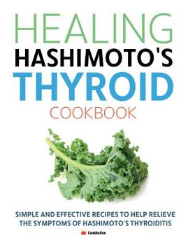 Paperback Healing Hashimoto's Thyroid Cookbook: Simple and effective recipes to help relieve the symptoms of Hashimoto's Thyroiditis Book