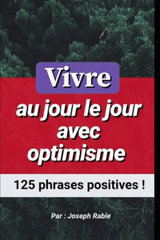 Paperback Vivre au jour le jour avec optimisme: 125 phrases positives ! [French] Book