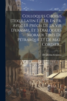 Paperback Colloques Choisis [texte Latin Et] Tr. En Fr. Avec Le Précis De La Vie D'erasme, Et 3 Dialogues Moraux Tirés De Pétrarque Et De Mat. Cordier... [French] Book