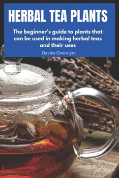 Paperback Herbal Tea Plants: The beginner's guide to plants that can be used in making herbal teas and their uses Book