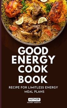 GOOD ENERGY COOK BOOK: RECIPE FOR LIMITLESS ENERGY MEAL PLANS
