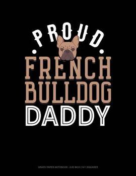 Paperback Proud French Bulldog Daddy: Graph Paper Notebook - 0.25 Inch (1/4) Squares Book