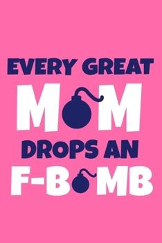 Every Great Mom Drops An F-Bomb: Blank Lined Notebook Journal: Mothers Mommy Gift Journal 6x9 | 110 Blank  Pages | Plain White Paper | Soft Cover Book