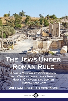 Paperback The Jews Under Roman Rule: Rome's Conquest, Occupation and Wars in Israel and Judea; How it Changed the Jewish Temple and Law Book