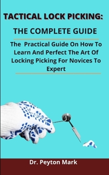 Paperback Tactical Lock Picking: The Complete Guide: The Practical Guide On How To Learn And Perfect The Art Of Locking Picking From Novices To Expert Book