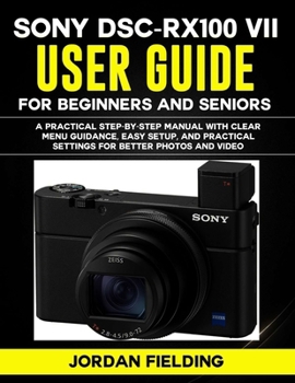 Sony DSC-RX100 VII User Guide for Beginners and Seniors 2026: A Practical Step-by-Step manual with Clear Menu Guidance, Easy Setup, and Practical Settings for Better Photos and Video