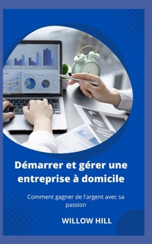 Paperback Démarrer et gérer une entreprise à domicile: Comment gagner de l'argent avec sa passion [French] Book