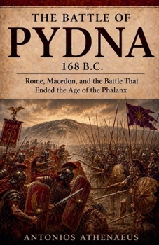 The Battle of Pydna 168 B.C.: Rome, Macedon, and the Battle That Ended the Age of the Phalanx (Epic Battles of Ancient History)