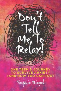 Paperback Don't Tell Me to Relax!: One Teen's Journey to Survive Anxiety and How You Can Too Book