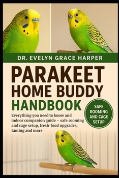 PARAKEET HOME BUDDY HANDBOOK: Everything You Need to Know and Indoor Companion Guide — safe rooming and cage setup, fresh-food upgrades, taming and and more
