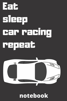eat sleep car racing repeat notebook: car racing notebook  for car racing Players and car racing fan, car racing Player Gift, car racing Coach Journal ... gifts for mom,dad,son,sister,brother,daughter