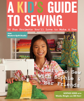 Paperback A Kid's Guide to Sewing: Learn to Sew with Sophie & Her Friends: 16 Fun Projects You'll Love to Make & Use Book