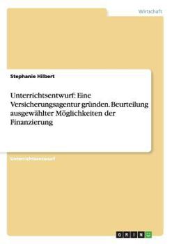 Paperback Unterrichtsentwurf: Eine Versicherungsagentur gründen. Beurteilung ausgewählter Möglichkeiten der Finanzierung [German] Book