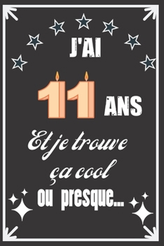 J'ai 11 ans et je trouve ça cool ou presque: Excellente idée de Cadeau D'Anniversaire assez originale Pour  Femme, Pour Homme - Démarquez-vous avec ce ... Humour et bienveillance ! (French Edition)