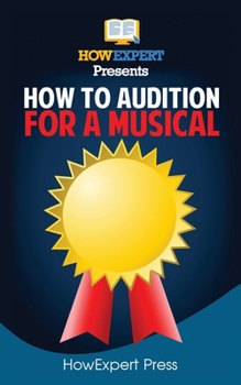 Paperback How To Audition For a Musical: Your Step-By-Step Guide To Auditioning For a Musical Book